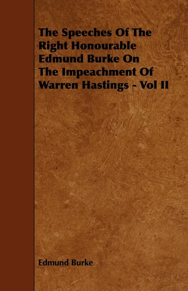 Обложка книги The Speeches of the Right Honourable Edmund Burke on the Impeachment of Warren Hastings - Vol II, Edmund III Burke