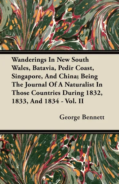 Обложка книги Wanderings In New South Wales, Batavia, Pedir Coast, Singapore, And China; Being The Journal Of A Naturalist In Those Countries During 1832, 1833, And 1834 - Vol. II, George Bennett