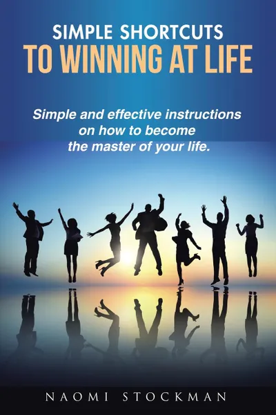 Обложка книги Simple Shortcuts to Winning at Life. Simple and effective instructions on how to become the master of your life., Naomi Stockman