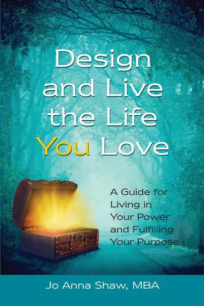 Обложка книги Design and Live the Life YOU Love. A Guide for Living in Your Power and Fulfilling Your Purpose, Jo Anna Shaw