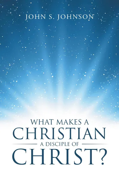Обложка книги What Makes a Christian a Disciple of Christ., John S. Johnson