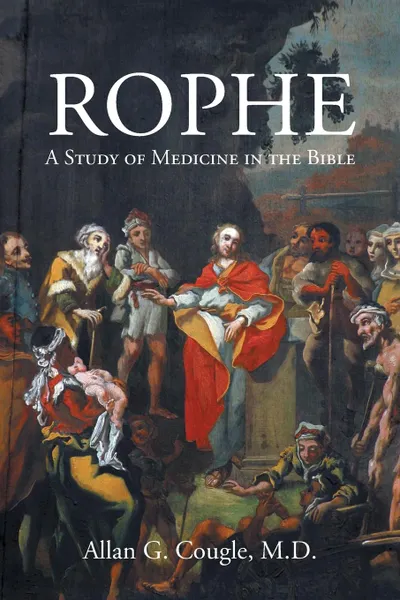 Обложка книги Rophe. A Study of Medicine in the Bible, Allan  G. Cougle M.D.