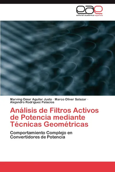 Обложка книги Analisis de Filtros Activos de Potencia mediante Tecnicas Geometricas, Aguilar Justo Marving Omar, Oliver Salazar Marco, Rodríguez Palacios Alejandro