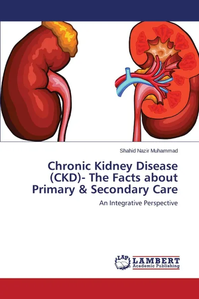 Обложка книги Chronic Kidney Disease (CKD)- The Facts about Primary . Secondary Care, Muhammad Shahid Nazir