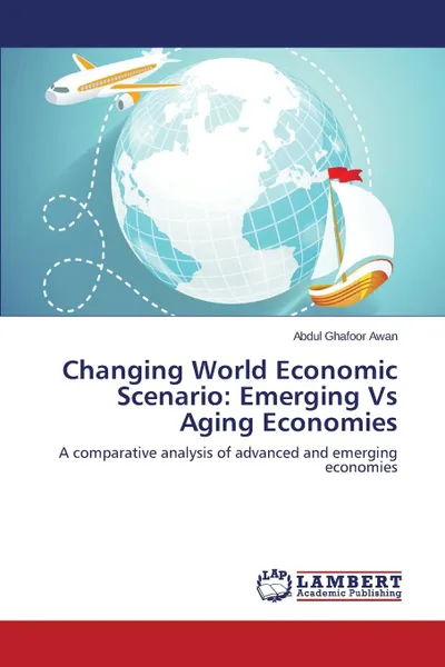 Обложка книги Changing World Economic Scenario. Emerging Vs Aging Economies, Awan Abdul Ghafoor