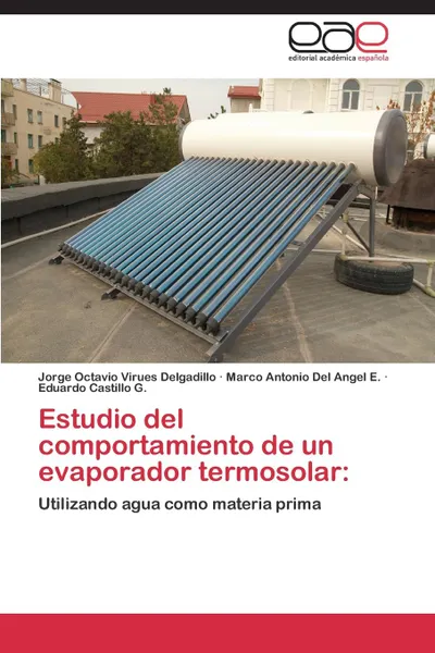 Обложка книги Estudio del Comportamiento de Un Evaporador Termosolar, Virues Delgadillo Jorge Octavio, Del Angel E. Marco Antonio, Castillo G. Eduardo