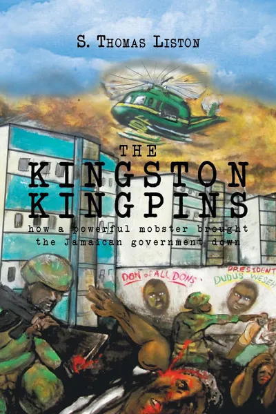 Обложка книги THE KINGSTON KINGPINS. How a powerful mobster brought the Jamaican government down, S. Thomas Liston