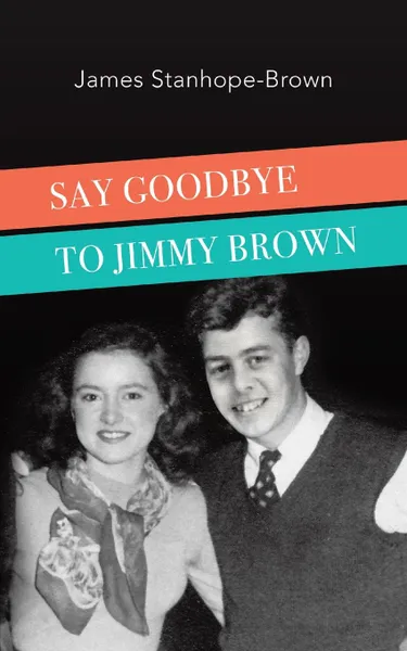 Обложка книги Say Goodbye to Jimmy Brown, James Stanhope-Brown