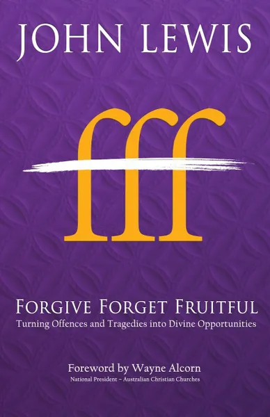 Обложка книги Forgive Forget Fruitful. Turning Offences and Tragedies into Divine Opportunities, John Lewis