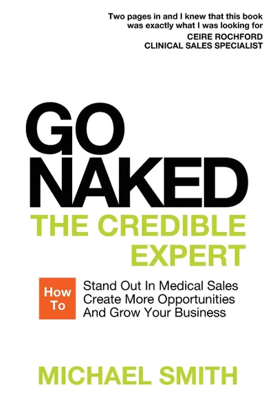 Обложка книги Go Naked. The Credible Expert: How to Stand Out In Medical Sales, Create More Opportunities, And Grow Your Business, Michael Smith