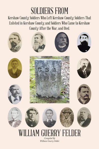 Обложка книги Soldiers from Kershaw County, Soldiers Who Left Kershaw County, Soldiers That Enlisted in Kershaw County, and Soldiers Who Came to Kershaw County After the War, and Died., William Guerry Felder