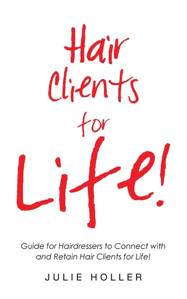 Обложка книги Hair Clients for Life.. Guide for Hairdressers to Connect with and Retain Hair Clients for Life., Julie Holler