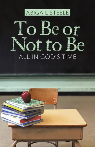 Обложка книги To Be or Not to Be. All in God.s Time, Abigail Steele