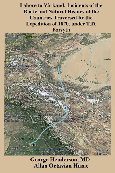 Обложка книги Lahore to Yarkand. Incidents of the Route and Natural History of the Countries Traversed by the Expedition of 1870, under T.D. Forsyth, George Henderson, Allan O Hume