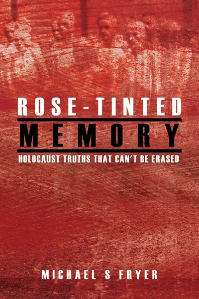 Обложка книги Rose-tinted Memory. Holocaust truths that can.t be erased - 2nd ed., Michael S Fryer