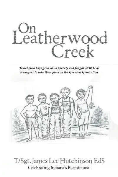 Обложка книги On Leatherwood Creek. Dutchtown Boys Grew Up in Poverty and Fought WW II As Teenagers to Take Their Place in the Greatest Generation, T Sgt. James Lee Hutchinson EdS