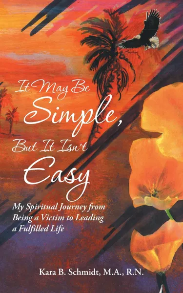 Обложка книги It May Be Simple, But It Isn.t Easy. My Spiritual Journey from Being a Victim to Leading a Fulfilled Life, M.A. R.N. Schmidt