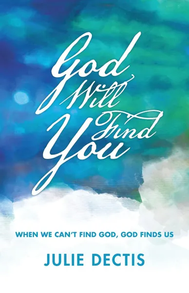 Обложка книги God Will Find You. When We Can.t Find God, God Finds Us, Julie Dectis