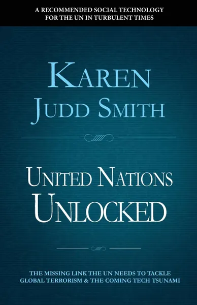 Обложка книги United Nations Unlocked. The Missing Link the UN Needs to Tackle Global Terrorism and the Coming Tech Tsunami, Karen Judd Smith