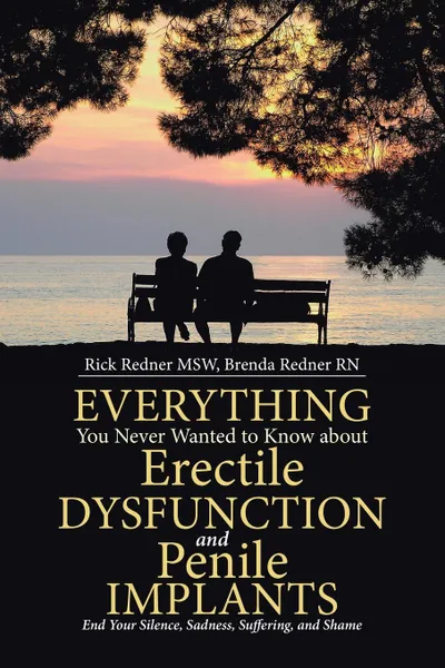 Обложка книги Everything You Never Wanted to Know about Erectile Dysfunction and Penile Implants. End Your Silence, Sadness, Suffering, and Shame, Rick Redner MSW, Brenda Redner RN