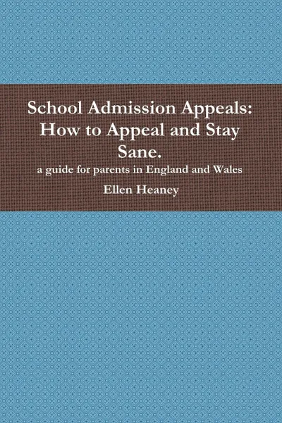 Обложка книги School Admission Appeals. How to Appeal and Stay Sane (for Parents in England and Wales), Ellen Heaney