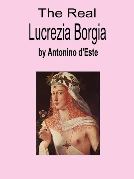 Обложка книги The Real Lucrezia Borgia, Antonino d'Este