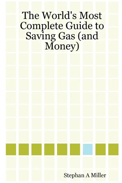 Обложка книги The World.s Most Complete Guide to Saving Gas (and Money), Stephan A. Miller