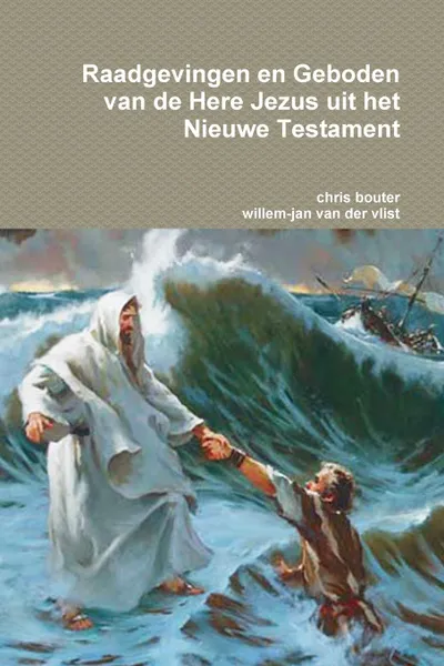 Обложка книги Raadgevingen en Geboden van de Here Jezus uit het Nieuwe Testament, chris bouter, willem-jan van der vlist