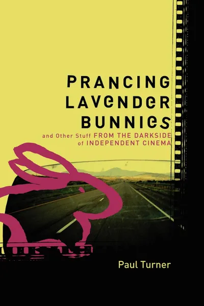 Обложка книги Prancing Lavender Bunnies and Other Stuff from the Darkside of Independent Cinema, Paul Turner