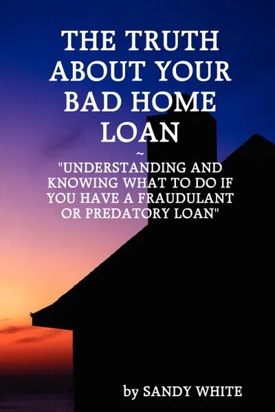 Обложка книги The Truth about Your Bad Home Loan, White Sandy White, Sandy White