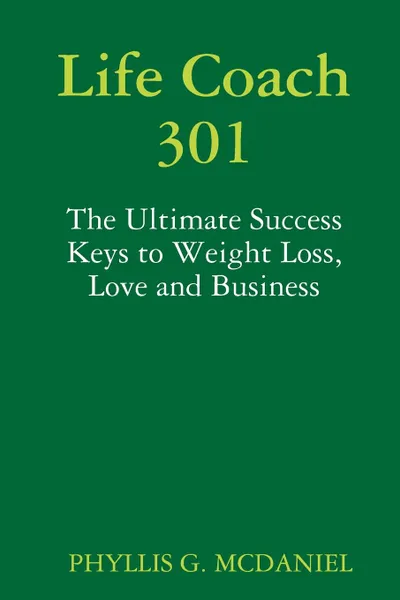 Обложка книги Life Coach 301. The Ultimate Success Keys to Weight Loss, Love and Business, PHYLLIS G. MCDANIEL