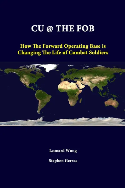 Обложка книги CU . THE FOB. How The Forward Operating Base Is Changing The Life Of Combat Soldiers, Leonard Wong, Stephen Gerras, Strategic Studies Institute