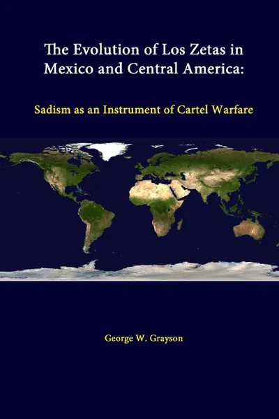 Обложка книги The Evolution Of Los Zetas In Mexico And Central America. Sadism As An Instrument Of Cartel Warfare, George W. Grayson, Strategic Studies Institute, U.S. Army War College
