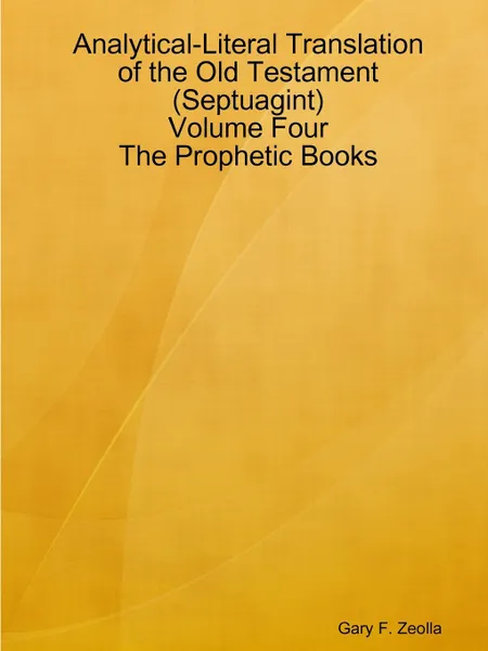 Обложка книги Analytical-Literal Translation of the Old Testament (Septuagint) - Volume Four - The Prophetic Books, Gary F. Zeolla
