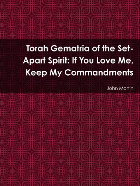 Обложка книги Torah Gematria of the Set-Apart Spirit. If You Love Me, Keep My Commandments, John Martin