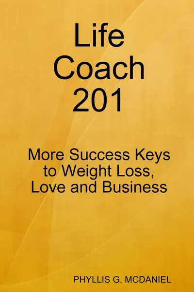 Обложка книги Life Coach 201. More Success Keys to Weight Loss, Love and Business, PHYLLIS G. MCDANIEL