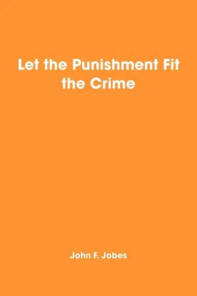 Обложка книги Let the Punishment Fit the Crime, John F. Jobes