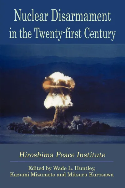 Обложка книги Nuclear Disarmament in the Twenty-First Century, Wade L. Huntley, Mitsuru Kurosawa, Kazumi Mizumoto