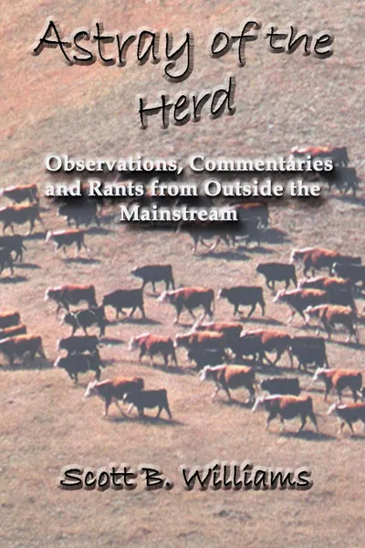 Обложка книги Astray of the Herd. Observations, Commentaries and Rants from Outside the Mainstream, Scott B. Williams