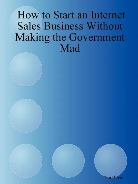 Обложка книги How to Start an Internet Sales Business Without Making the Government Mad, Dan Davis