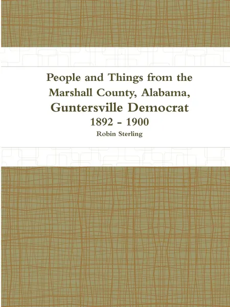 Обложка книги People and Things from the Marshall County, Alabama, Guntersville Democrat 1892 - 1900, Robin Sterling