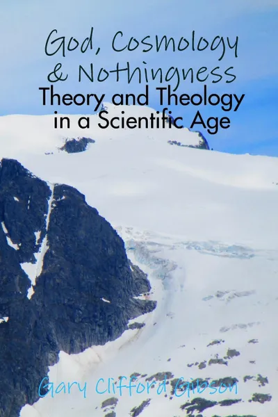 Обложка книги God, Cosmology . Nothingness - Theory and Theology in a Scientific Age, Gary Clifford Gibson