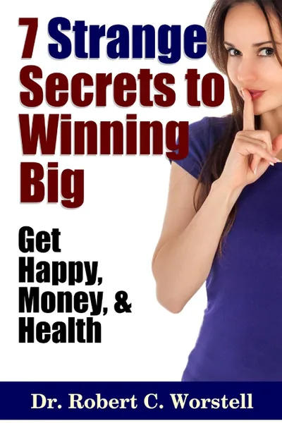 Обложка книги 7 Strange Secrets to Winning Big. Get Happy, Money, and Health, Dr. Robert C. Worstell