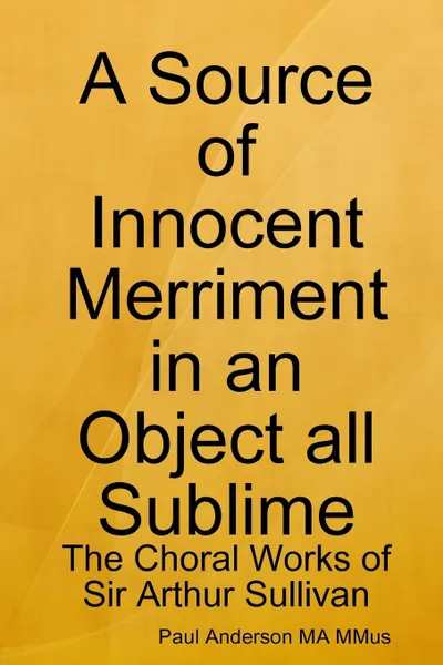 Обложка книги A Source of Innocent Merriment in an Object all Sublime. The Choral Works of Sir Arthur Sullivan, Paul Anderson