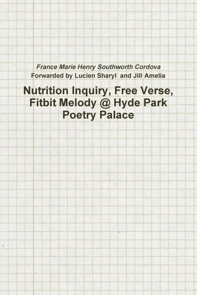 Обложка книги Nutrition Inquiry, Free Verse, Fitbit Melody . Hyde Park Poetry Palace (Project Number 2), France Marie Henry Southworth Cordova