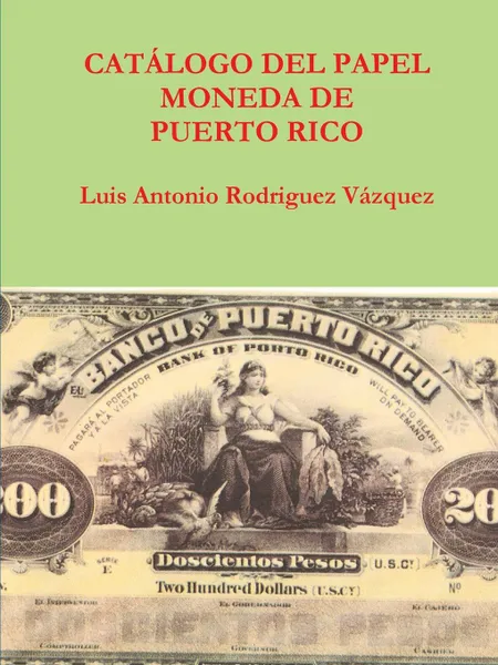 Обложка книги Catalogo del papel moneda de puerto rico, Luis Antonio Rodriguez Vázquez