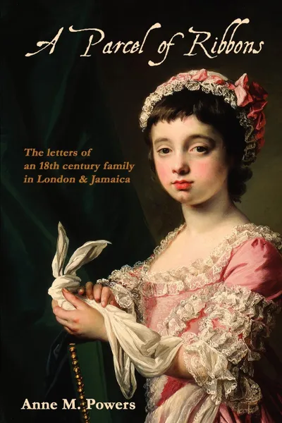 Обложка книги A Parcel of Ribbons. Letters of the 18th Century Lee Family in London and Jamaica, Anne M. Powers