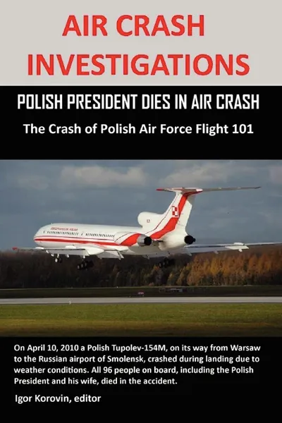 Обложка книги AIR CRASH INVESTIGATIONS. POLISH PRESIDENT DIES IN AIR CRASH  The Crash of Polish Air Force Flight 101, Igor Korovin