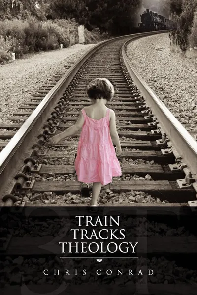 Обложка книги Train Tracks Theology, Chris Conrad