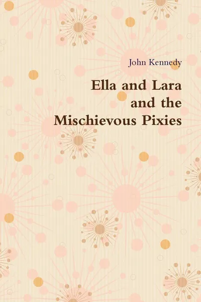 Обложка книги Ella and Lara and the Mischievous Pixies, John kennedy